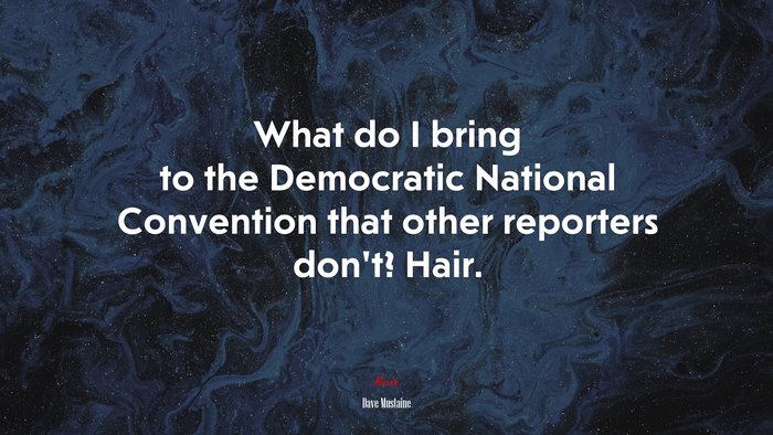 What do I bring to the Democratic National Convention that other reporters don’t? Hair. | Dave Mustaine quote