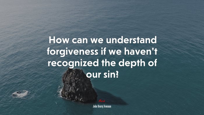 How can we understand forgiveness if we haven’t recognized the depth of our sin? | John Henry Newman quote