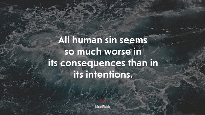 All human sin seems so much worse in its consequences than in its intentions. | Reinhold Niebuhr quote