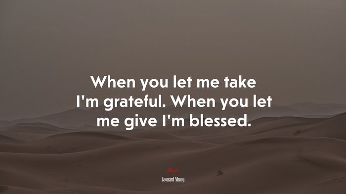 When you let me take I’m grateful. When you let me give I’m blessed. | Leonard Nimoy quote