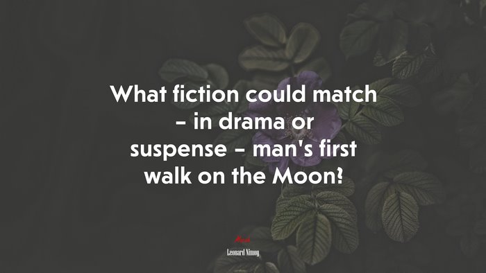 What fiction could match – in drama or suspense – man’s first walk on the Moon? | Leonard Nimoy quote