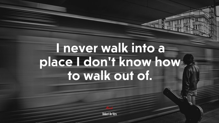 I never walk into a place I don’t know how to walk out of. | Robert De Niro quote