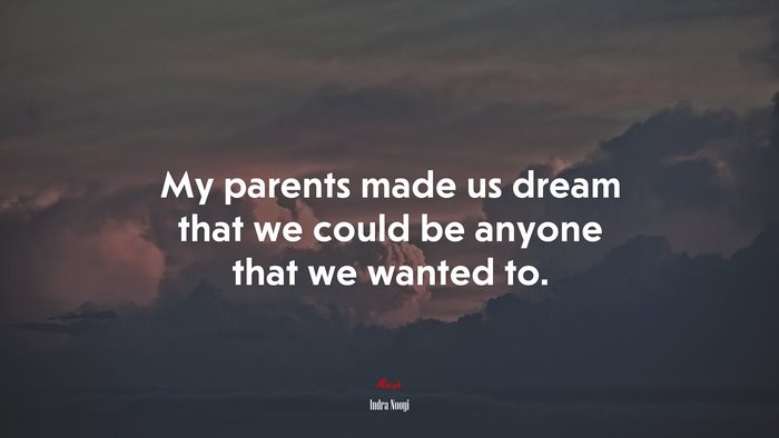 My parents made us dream that we could be anyone that we wanted to. | Indra Nooyi quote