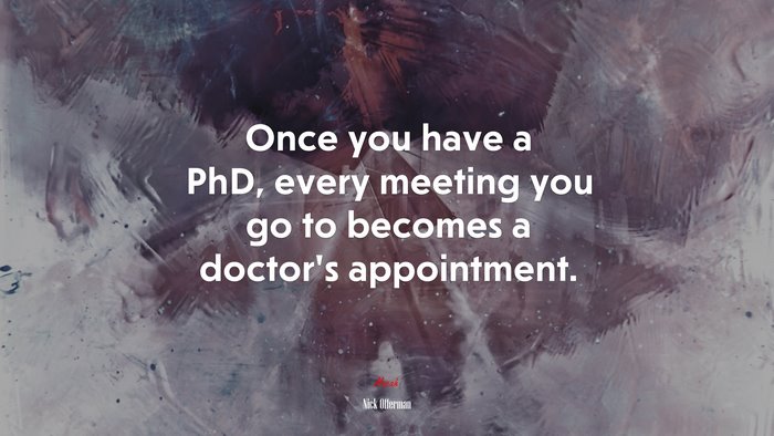 Once you have a PhD, every meeting you go to becomes a doctor’s appointment. | Nick Offerman quote