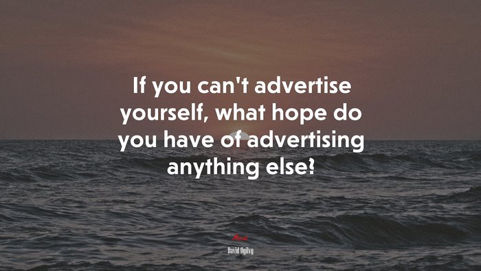If you can’t advertise yourself, what hope do you have of advertising anything else? | David Ogilvy quote