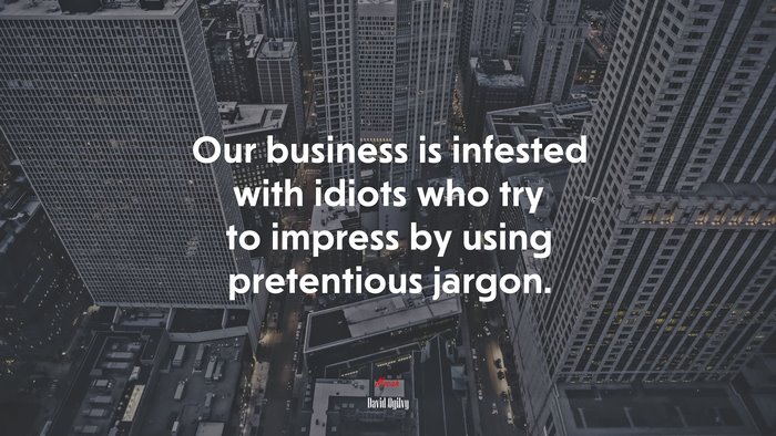 Our business is infested with idiots who try to impress by using pretentious jargon. | David Ogilvy quote