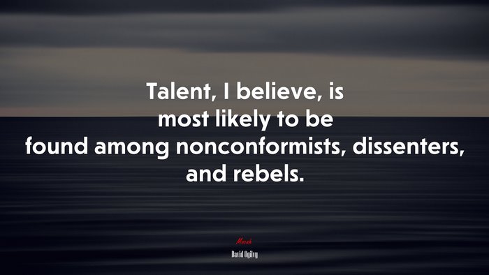 Talent, I believe, is most likely to be found among nonconformists, dissenters, and rebels. | David Ogilvy quote