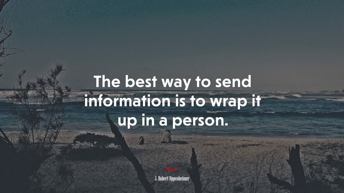 The best way to send information is to wrap it up in a person. | J. Robert Oppenheimer quote
