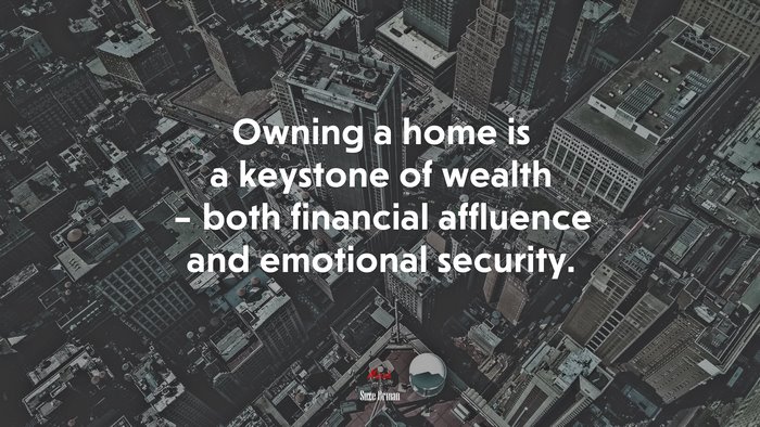 Owning a home is a keystone of wealth – both financial affluence and emotional security. | Suze Orman quote