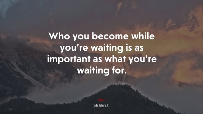 Who you become while you’re waiting is as important as what you’re waiting for. | John Ortberg Jr. quote