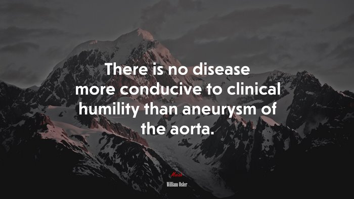 There is no disease more conducive to clinical humility than aneurysm of the aorta. | William Osler quote