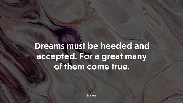 Dreams must be heeded and accepted. For a great many of them come true. | Paracelsus quote