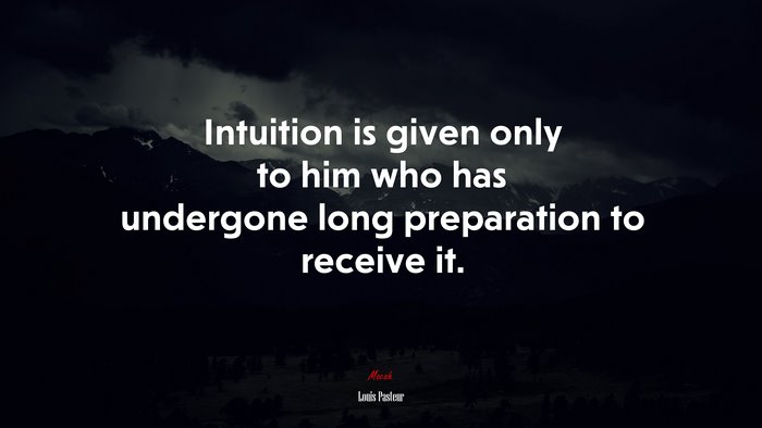 Intuition is given only to him who has undergone long preparation to receive it. | Louis Pasteur quote