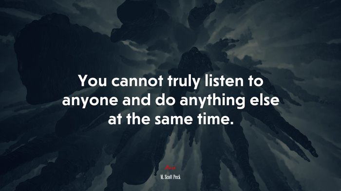 You cannot truly listen to anyone and do anything else at the same time. | M. Scott Peck quote