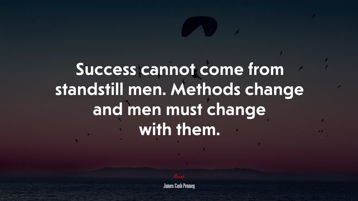 Success cannot come from standstill men. Methods change and men must change with them. | James Cash Penney quote
