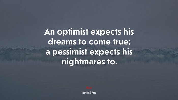 An optimist expects his dreams to come true; a pessimist expects his nightmares to. | Laurence J. Peter quote