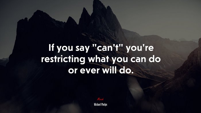 If you say “can’t” you’re restricting what you can do or ever will do. | Michael Phelps quote