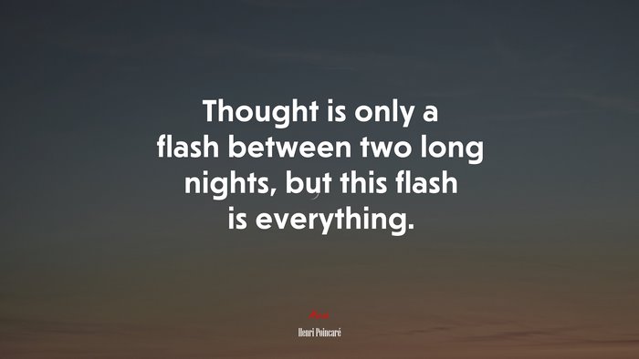 Thought is only a flash between two long nights, but this flash is everything. | Henri Poincaré quote