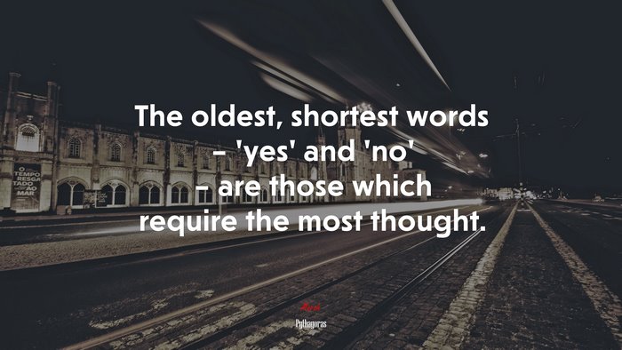 The oldest, shortest words – ‘yes’ and ‘no’ – are those which require the most thought. | Pythagoras quote