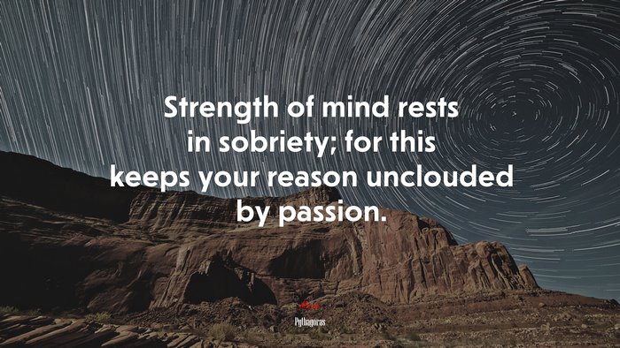 Strength of mind rests in sobriety; for this keeps your reason unclouded by passion. | Pythagoras quote