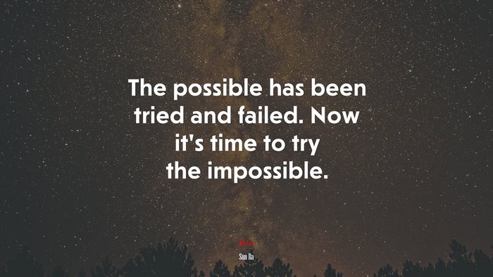 The possible has been tried and failed. Now it’s time to try the impossible. | Sun Ra quote