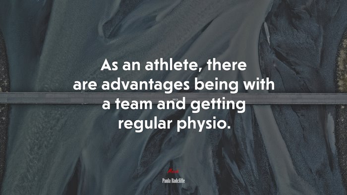 As an athlete, there are advantages being with a team and getting regular physio. | Paula Radcliffe quote