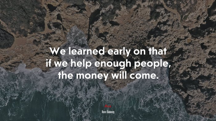 We learned early on that if we help enough people, the money will come. | Dave Ramsey quote