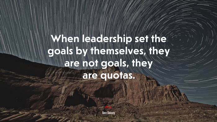 When leadership set the goals by themselves, they are not goals, they are quotas. | Dave Ramsey quote