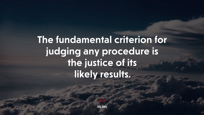 The fundamental criterion for judging any procedure is the justice of its likely results. | John Rawls quote