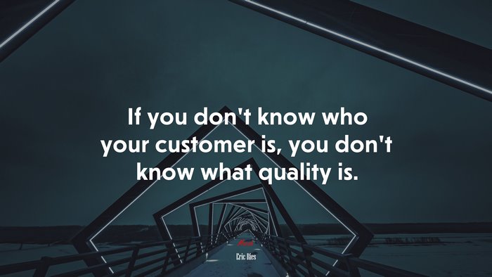 If you don’t know who your customer is, you don’t know what quality is. | Eric Ries quote