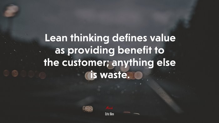 Lean thinking defines value as providing benefit to the customer; anything else is waste. | Eric Ries quote