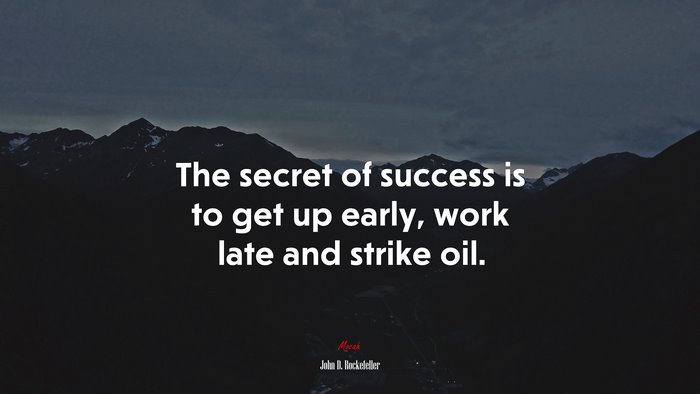 The secret of success is to get up early, work late and strike oil. | John D. Rockefeller quote