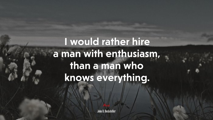 I would rather hire a man with enthusiasm, than a man who knows everything. | John D. Rockefeller quote