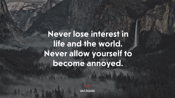 Never lose interest in life and the world. Never allow yourself to become annoyed. | John D. Rockefeller quote