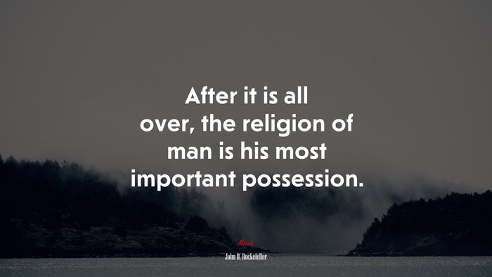 After it is all over, the religion of man is his most important possession. | John D. Rockefeller quote