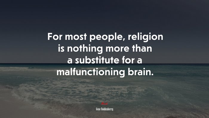 For most people, religion is nothing more than a substitute for a malfunctioning brain. | Gene Roddenberry quote