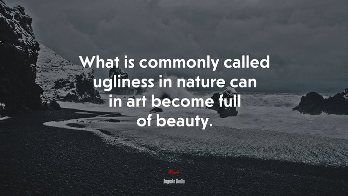 What is commonly called ugliness in nature can in art become full of beauty. | Auguste Rodin quote