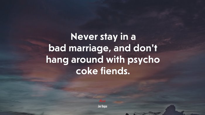 Never stay in a bad marriage, and don’t hang around with psycho coke fiends. | Joe Rogan quote