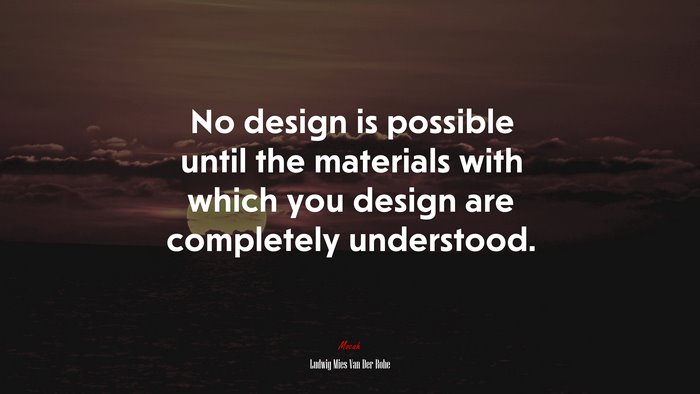 No design is possible until the materials with which you design are completely understood. | Ludwig Mies Van Der Rohe quote