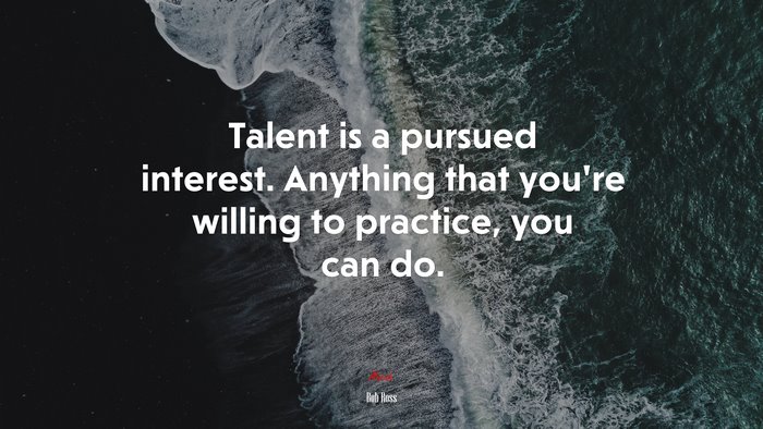 Talent is a pursued interest. Anything that you’re willing to practice, you can do. | Bob Ross quote