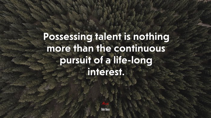 Possessing talent is nothing more than the continuous pursuit of a life-long interest. | Bob Ross quote