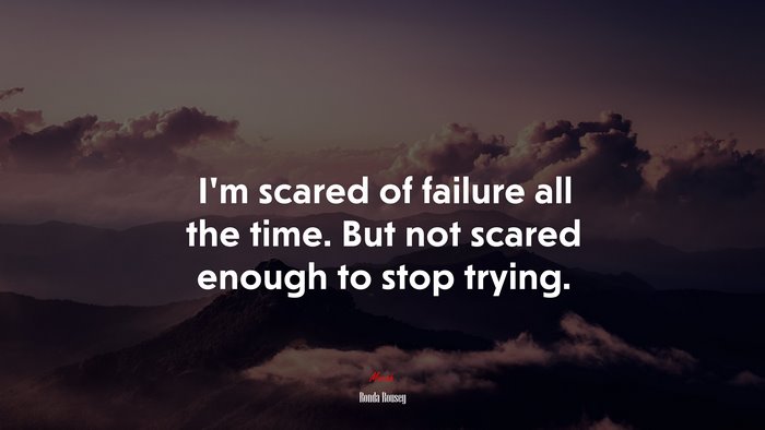 I’m scared of failure all the time. But not scared enough to stop trying. | Ronda Rousey quote