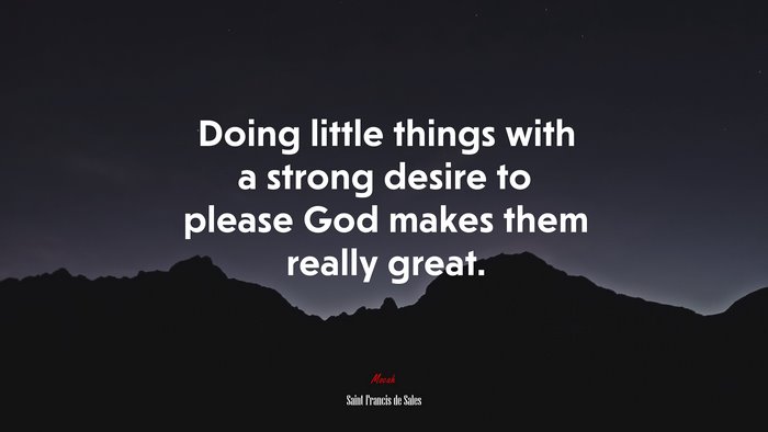 Doing little things with a strong desire to please God makes them really great. | Saint Francis de Sales quote