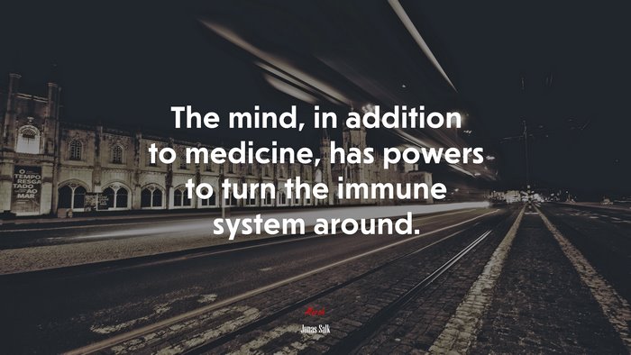 The mind, in addition to medicine, has powers to turn the immune system around. | Jonas Salk quote