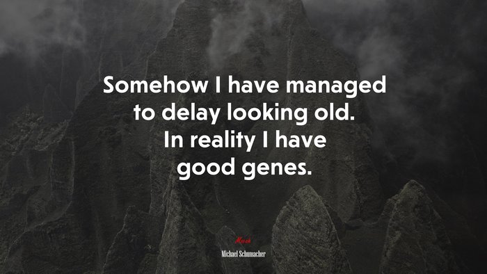 Somehow I have managed to delay looking old. In reality I have good genes. | Michael Schumacher quote