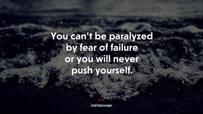 You can’t be paralyzed by fear of failure or you will never push yourself. | Arnold Schwarzenegger quote