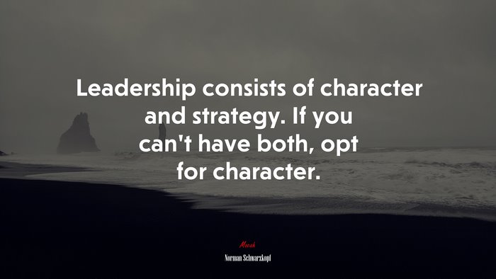Leadership consists of character and strategy. If you can’t have both, opt for character. | Norman Schwarzkopf quote