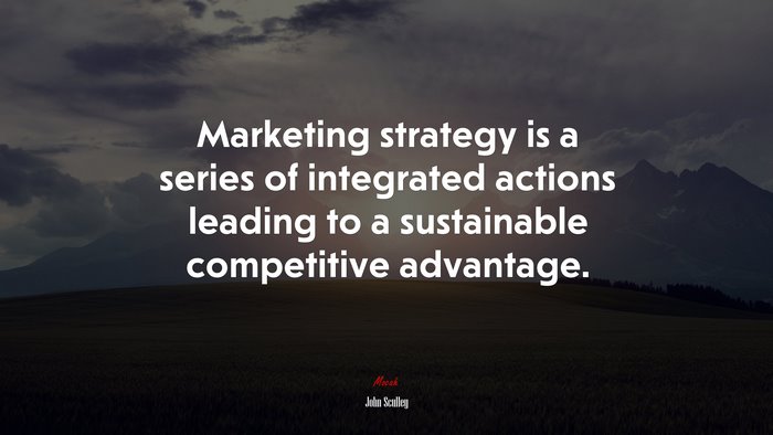 Marketing strategy is a series of integrated actions leading to a sustainable competitive advantage. | John Sculley quote