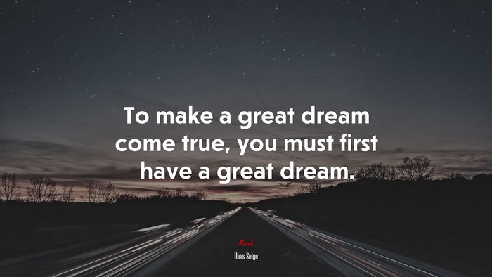 To make a great dream come true, you must first have a great dream. | Hans Selye quote