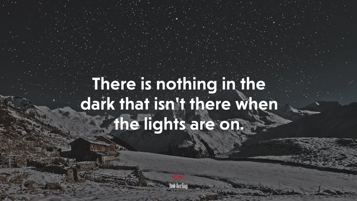There is nothing in the dark that isn’t there when the lights are on. | Rod Serling quote